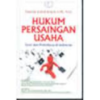 Hukum persaingan usaha: teori dan praktiknya di Indonesia