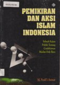 Pemikiran dan aksi Islam Indonesia: sebuah kajian politik tentang cendekiawan muslim orde baru