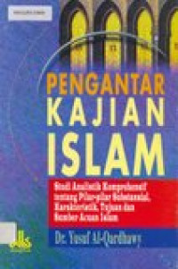 Pengantar kajian Islam : studi analistik komprehenshif tentang pilar-pilar substansial, karakteristik, tujuan dan sumber acuan Islam