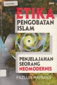 Etika pengobatan Islam: penjelajahan seorang neomodernis