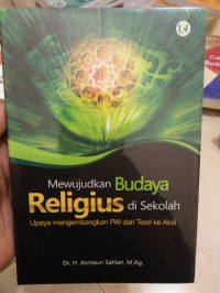 Mewujudkan budaya religius di sekolah : upaya mengembangkan PAI dari teori ke aksi