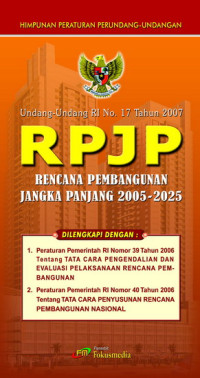 Himpunan Peraturan Undang - Undangan : Undang - Undang RI No. 17 Tahun 2007 Rencana Pembangunan Jangka Panjang 2005 - 2025