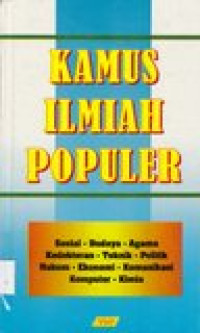 Kamus ilmiah populer:sosial- budaya-agama-kedokteran-teknik-politik-hukum-ekonomi-komunikasi-komputer-kimia