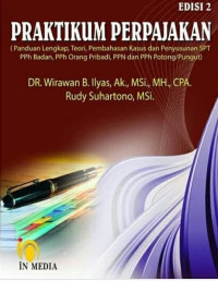 Praktikum perpajakan: panduan lengkap, teori, pembahasan kasus dan penyusunan SPT PPh Badan, PPh orang pribadi, PPN dan PPh potong/pungut