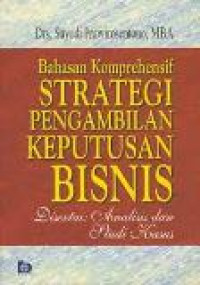 Bahasan komprehensif strategi pengambilan keputusan bisnis: disertai analisis dan studi kasus