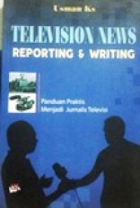 Television news reporting and writing: panduan praktis menjadi jurnalis televisi