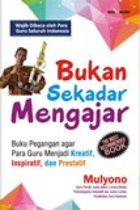 Bukan sekadar mengajar: buku pegangan agar para guru menjadi kreatif, inspiratif, dan prestatif