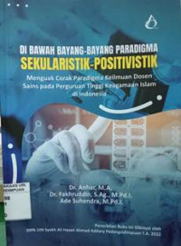 Di bawah bayang-bayang paradigma sekularistik-positivistik: menguak corak paradigma keilmuan dosen sains pada Perguruan Tinggi Keagamaan Islam di Indonesia