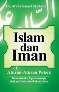 Islam dan iman : aturan-aturan pokok rekonstruksi epistemologis rukun islam dan rukun iman