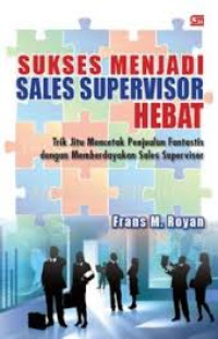 Sukses menjadi sales supervisor hebat: trik jitu mencetak penjualan fantastis dengan memberdayakan sales supervisor