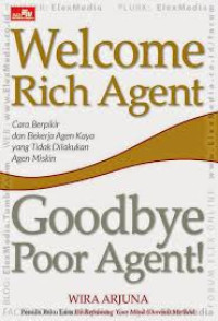 Welcome rich agent good bye poor agent: cara berpikir dan bekerja agen kaya yang tidak dilakukan agen miskin